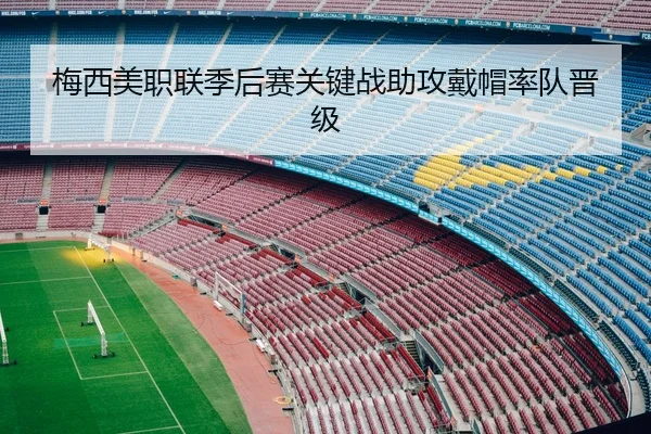 梅西美职联季后赛关键战助攻戴帽率队晋级
