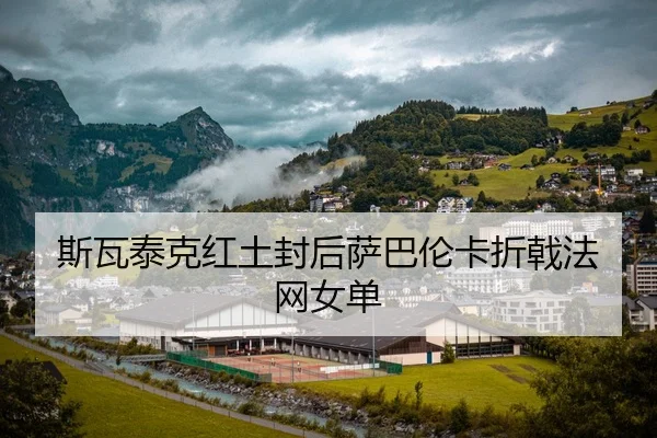 斯瓦泰克红土封后萨巴伦卡折戟法网女单